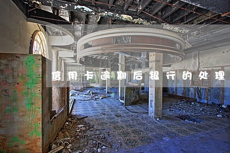 信用卡逾期后银行的处理过程 信用卡逾期后银行的处理过程
