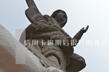 信用卡逾期后银行的外访上门 信用卡逾期后银行的外访上门