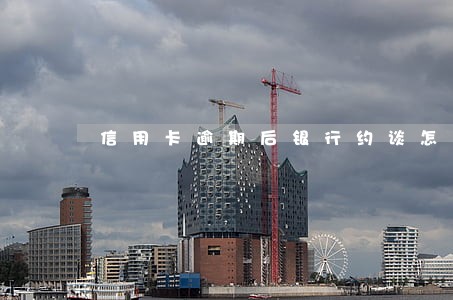 信用卡逾期后银行约谈怎么办 信用卡逾期后银行约谈怎么办