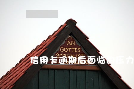 信用卡逾期后面临的压力 信用卡逾期后面临的压力