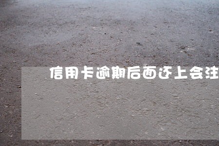 信用卡逾期后面还上会注销卡吗