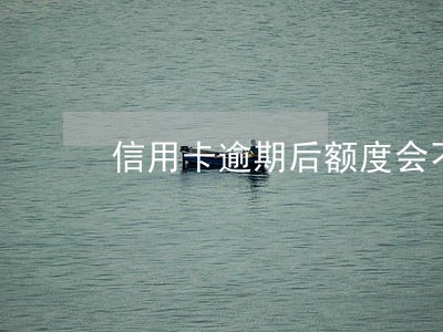 信用卡逾期后额度会不会没有
