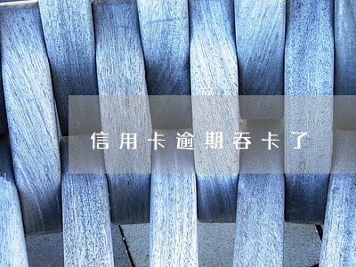 信用卡逾期吞卡了 信用卡逾期吞卡了