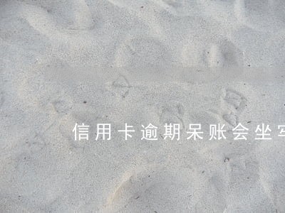 信用卡逾期呆账会坐牢吗 信用卡逾期呆账会坐牢吗