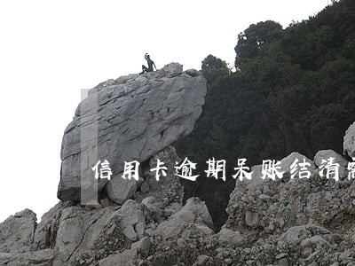 信用卡逾期呆账结清需要销卡嘛 信用卡逾期呆账结清需要销卡嘛
