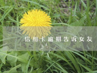 信用卡逾期告诉女友 信用卡逾期告诉女友