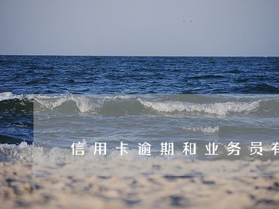 信用卡逾期和业务员有关吗 信用卡逾期和业务员有关吗