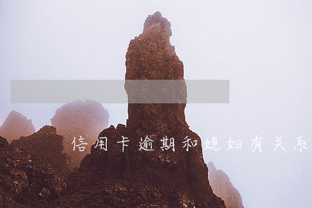 信用卡逾期和媳妇有关系吗