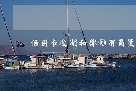 信用卡逾期和律师有商量的余地吗 信用卡逾期和律师有商量的余地吗