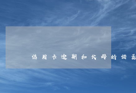 信用卡逾期和父母的储蓄卡 信用卡逾期和父母的储蓄卡