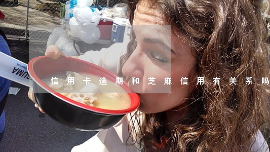 信用卡逾期和芝麻信用有关系吗 信用卡逾期和芝麻信用有关系吗