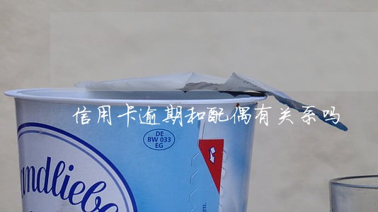 信用卡逾期和配偶有关系吗 信用卡逾期和配偶有关系吗