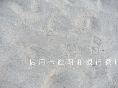 信用卡逾期和银行委托公司协商 信用卡逾期和银行委托公司协商