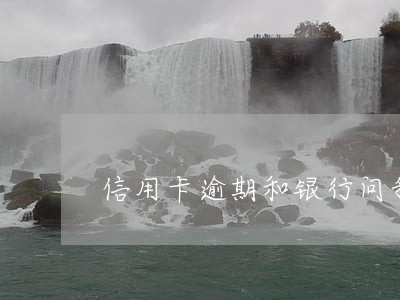 信用卡逾期和银行问我每笔消费 信用卡逾期和银行问我每笔消费