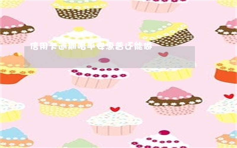 信用卡逾期咯平安惠普还能做 信用卡逾期咯平安惠普还能做