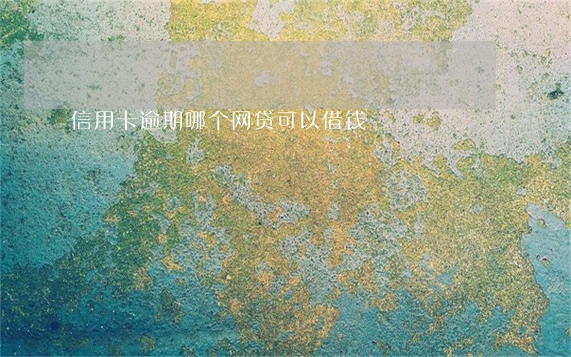 信用卡逾期哪个网贷可以借钱