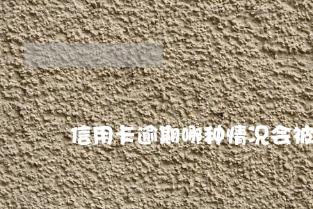 信用卡逾期哪种情况会被通缉 信用卡逾期哪种情况会被通缉