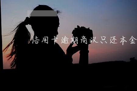 信用卡逾期商议只还本金