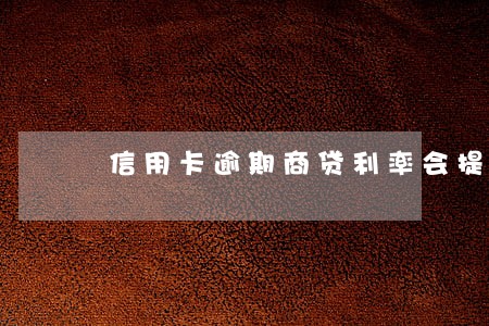 信用卡逾期商贷利率会提高吗