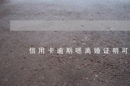 信用卡逾期嗯离婚证明可以吗