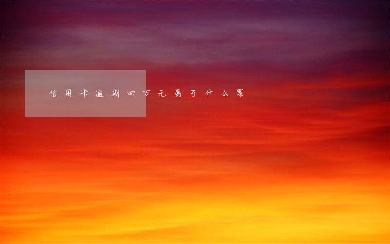 信用卡逾期四万元属于什么罪 信用卡逾期四万元属于什么罪