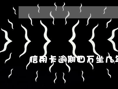 信用卡逾期四万坐几年牢 信用卡逾期四万坐几年牢