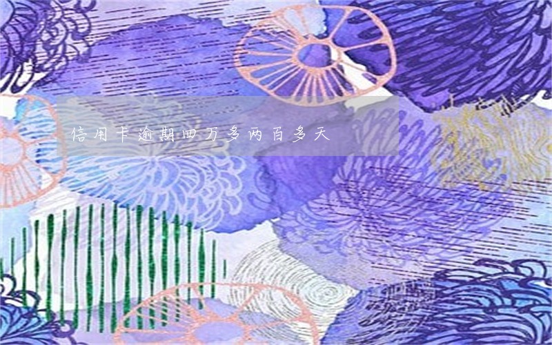 信用卡逾期四万多两百多天 信用卡逾期四万多两百多天