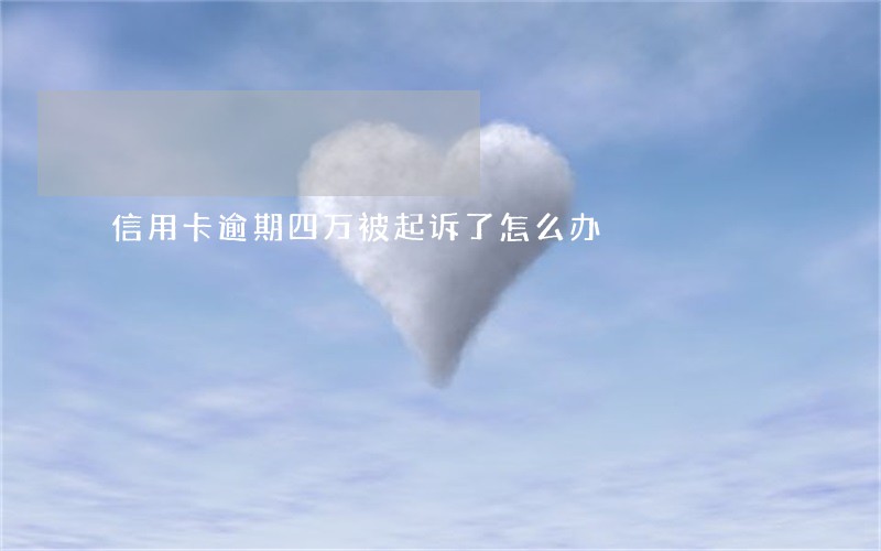 信用卡逾期四万被起诉了怎么办 信用卡逾期四万被起诉了怎么办