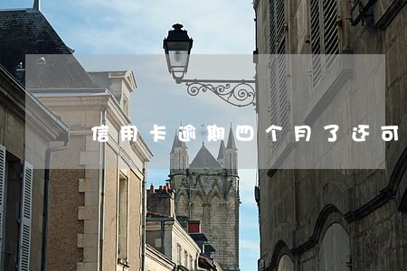 信用卡逾期四个月了还可以吗 信用卡逾期四个月了还可以吗
