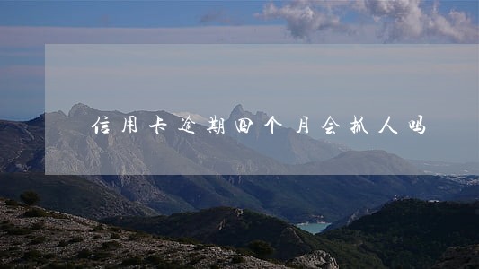信用卡逾期四个月会抓人吗 信用卡逾期四个月会抓人吗