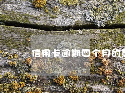 信用卡逾期四个月的影响 信用卡逾期四个月的影响