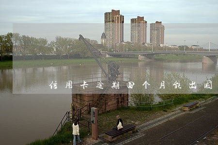 信用卡逾期四个月能出国吗 信用卡逾期四个月能出国吗