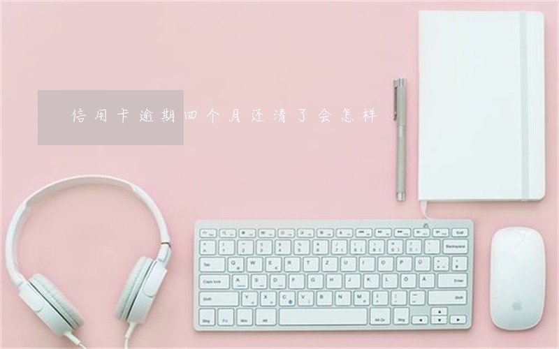 信用卡逾期四个月还清了会怎样