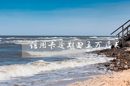 信用卡逾期四五万后果
