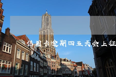 信用卡逾期四五天会上征信吗 信用卡逾期四五天会上征信吗