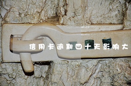 信用卡逾期四十天影响大吗 信用卡逾期四十天影响大吗
