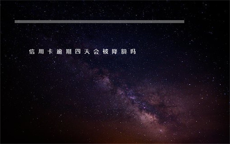 信用卡逾期四天会被降额吗 信用卡逾期四天会被降额吗