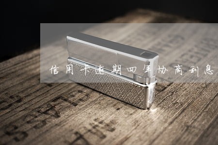信用卡逾期四年协商利息减免 信用卡逾期四年协商利息减免