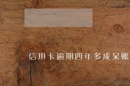 信用卡逾期四年多成呆账 信用卡逾期四年多成呆账