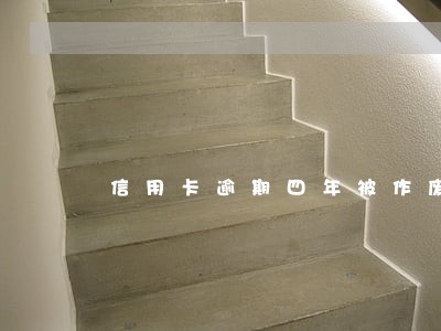 信用卡逾期四年被作废怎么还款 信用卡逾期四年被作废怎么还款