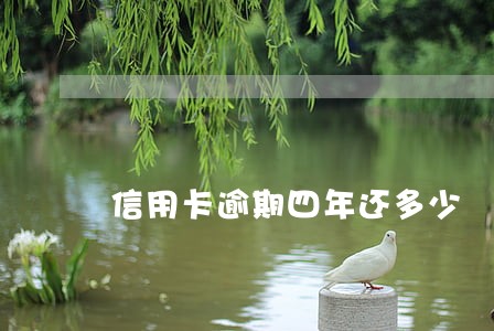 信用卡逾期四年还多少 信用卡逾期四年还多少