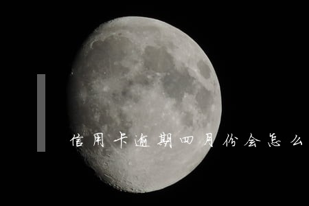 信用卡逾期四月份会怎么样 信用卡逾期四月份会怎么样
