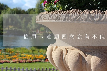 信用卡逾期四次会有不良记录吗 信用卡逾期四次会有不良记录吗