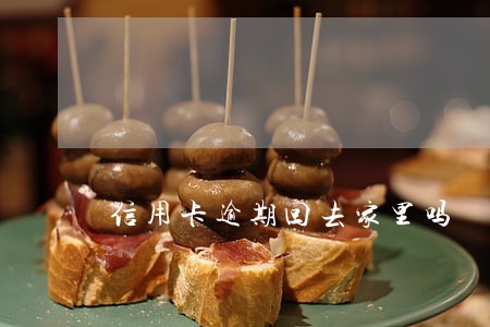 信用卡逾期回去家里吗 信用卡逾期回去家里吗