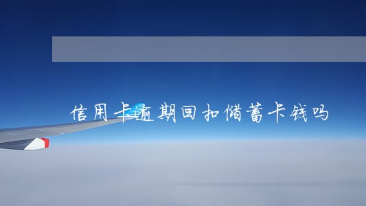 信用卡逾期回扣储蓄卡钱吗 信用卡逾期回扣储蓄卡钱吗