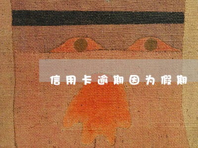 信用卡逾期因为假期 信用卡逾期因为假期