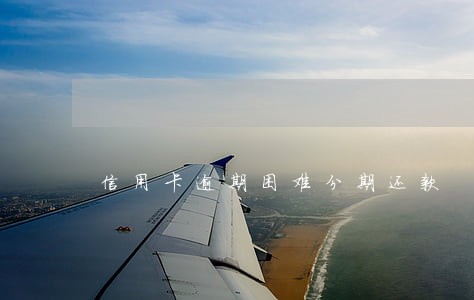信用卡逾期困难分期还款 信用卡逾期困难分期还款