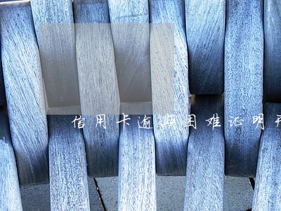 信用卡逾期困难证明开不来咋办 信用卡逾期困难证明开不来咋办