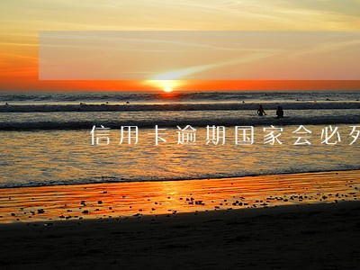 信用卡逾期国家会必死人 信用卡逾期国家会必死人