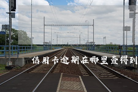信用卡逾期在哪里查得到 信用卡逾期在哪里查得到
